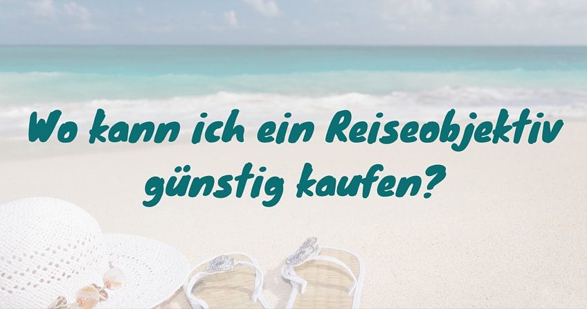 Wo kann ich ein Reiseobjektiv günstig kaufen?